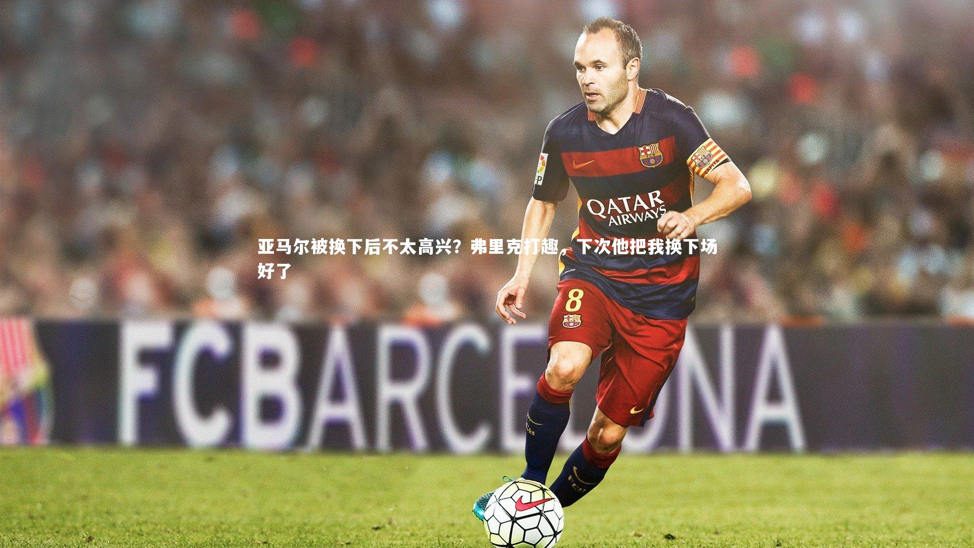 亚马尔被换下后不太高兴？弗里克打趣，下次他把我换下场好了