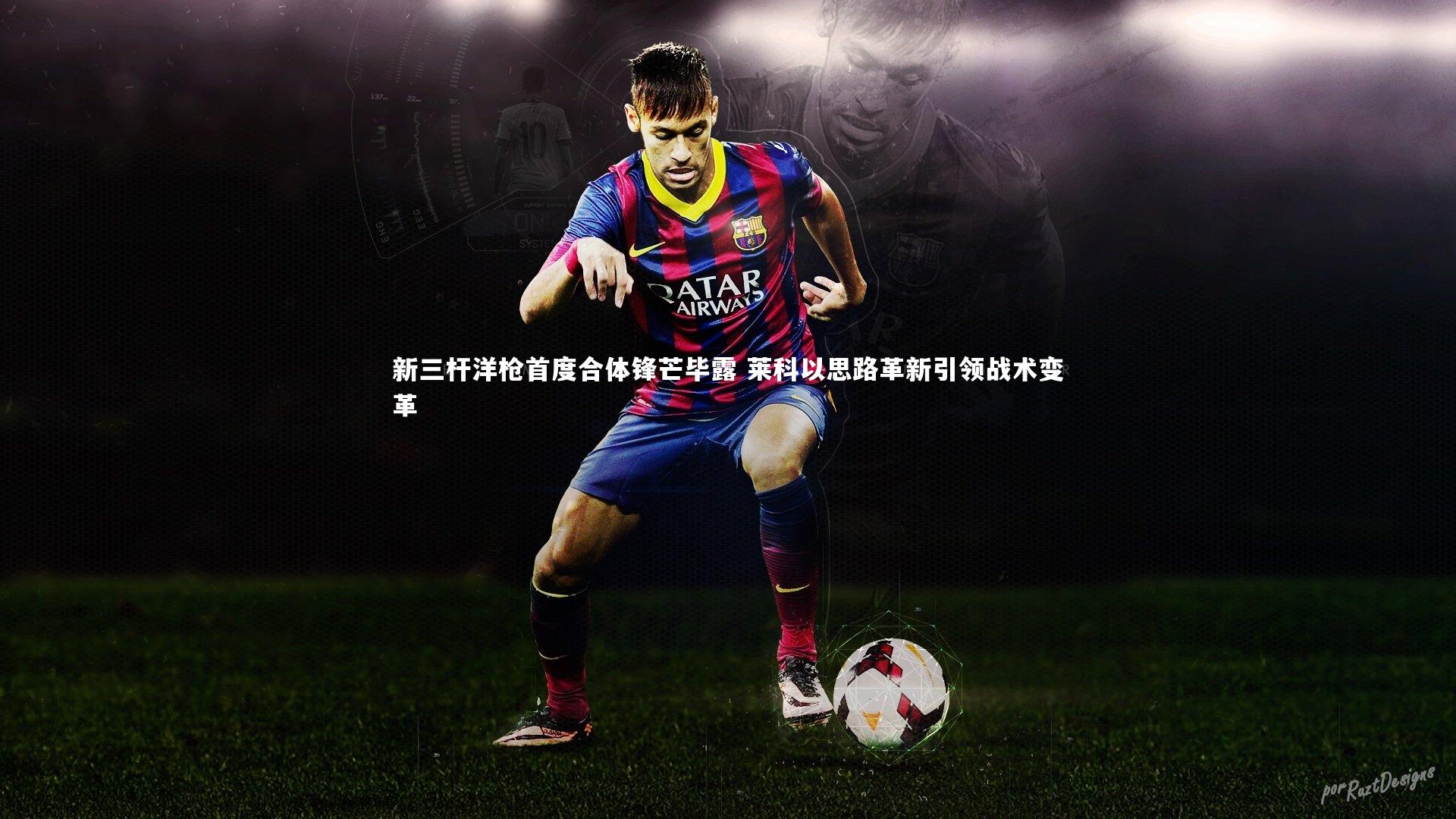 新三杆洋枪首度合体锋芒毕露 莱科以思路革新引领战术变革